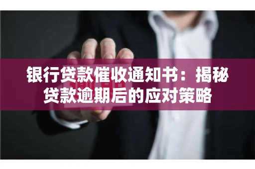 银行贷款催收通知书：揭秘贷款逾期后的应对策略