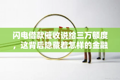 闪电借款催收说给三万额度，这背后隐藏着怎样的金融故事？今天，我们就来聊聊这个话题。