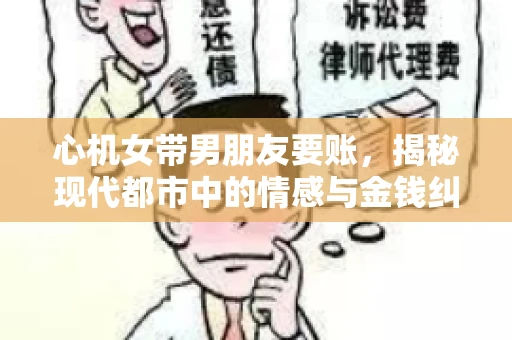 心机女带男朋友要账，揭秘现代都市中的情感与金钱纠葛