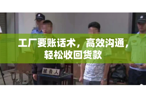 工厂要账话术，高效沟通，轻松收回货款