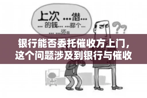 银行能否委托催收方上门，这个问题涉及到银行与催收方之间的合作模式，以及法律对于催收行为的规定。下面，我们就来聊聊这个话题。