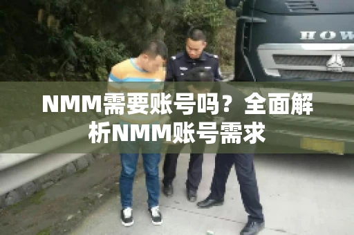 NMM需要账号吗？全面解析NMM账号需求