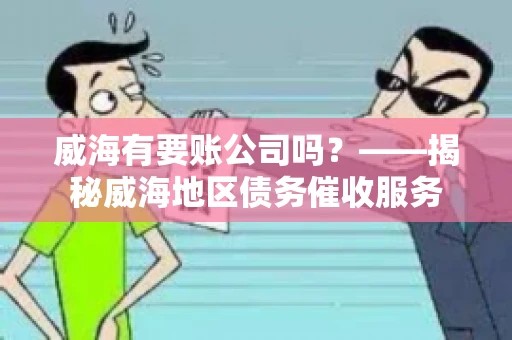威海有要账公司吗？——揭秘威海地区债务催收服务